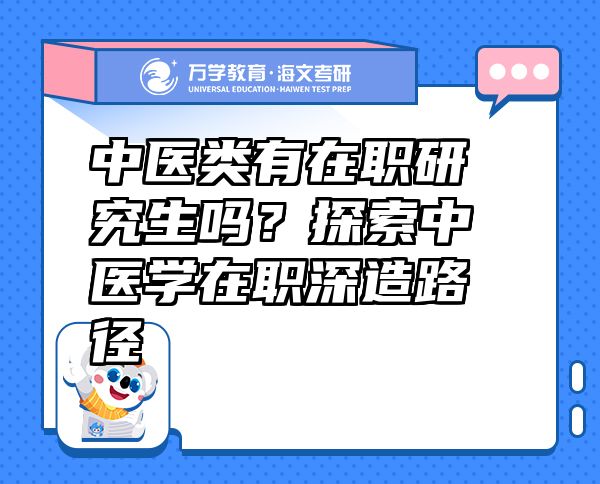 中医类有在职研究生吗？探索中医学在职深造路径