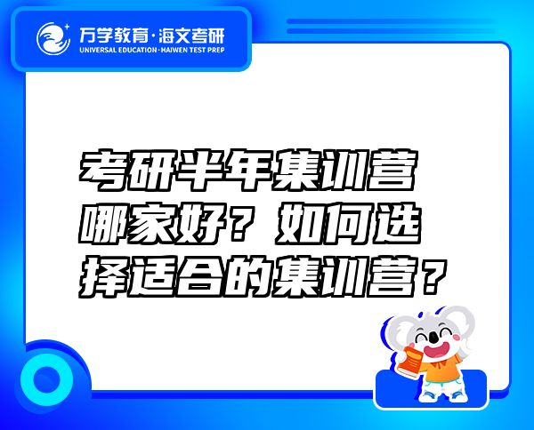 考研半年集训营哪家好？如何选择适合的集训营？