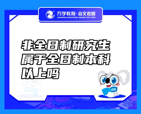非全日制研究生属于全日制本科以上吗