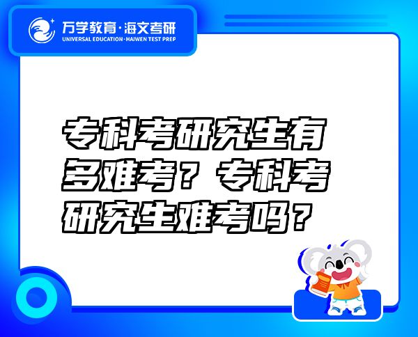 专科考研究生有多难考？专科考研究生难考吗？