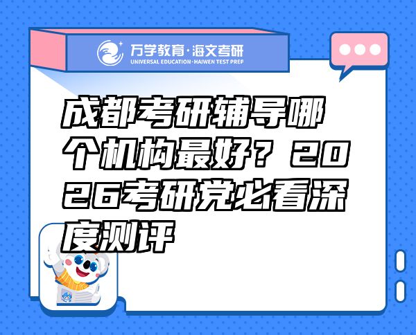 成都考研辅导哪个机构最好？2026考研党必看深度测评