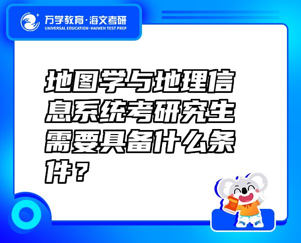 地图学与地理信息系统考研究生需要具备什么条件？