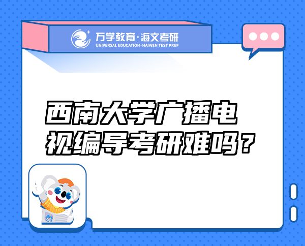 西南大学广播电视编导考研难吗？