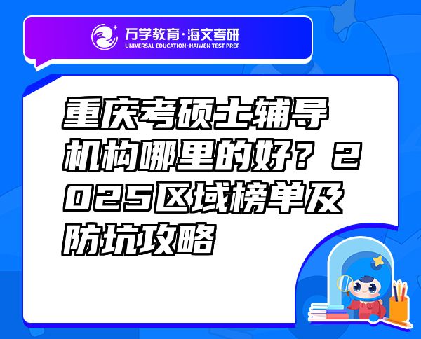 重庆考硕士辅导机构哪里的好？2025区域榜单及防坑攻略