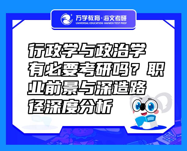 行政学与政治学有必要考研吗？职业前景与深造路径深度分析