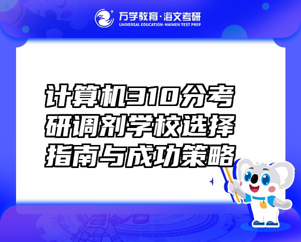 计算机310分考研调剂学校选择指南与成功策略