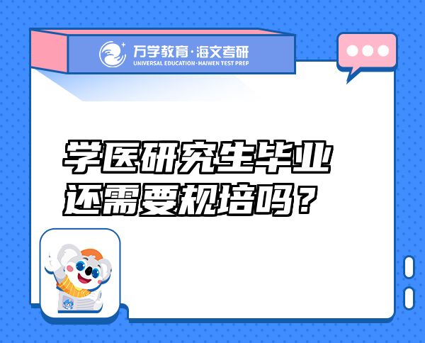 学医研究生毕业还需要规培吗？