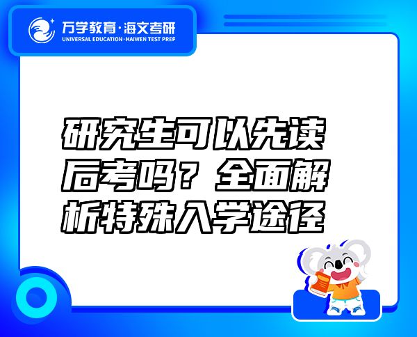 研究生可以先读后考吗？全面解析特殊入学途径
