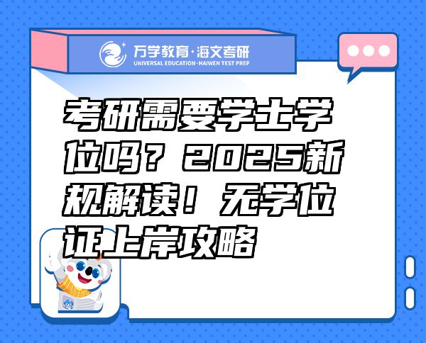 考研需要学士学位吗？2025新规解读！无学位证上岸攻略