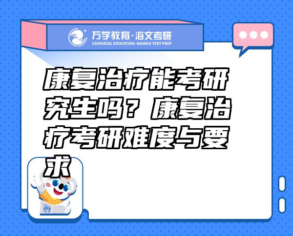 康复治疗能考研究生吗？康复治疗考研难度与要求