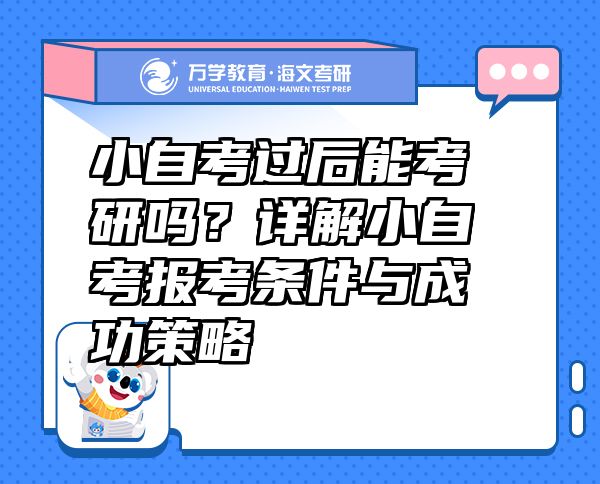 小自考过后能考研吗？详解小自考报考条件与成功策略