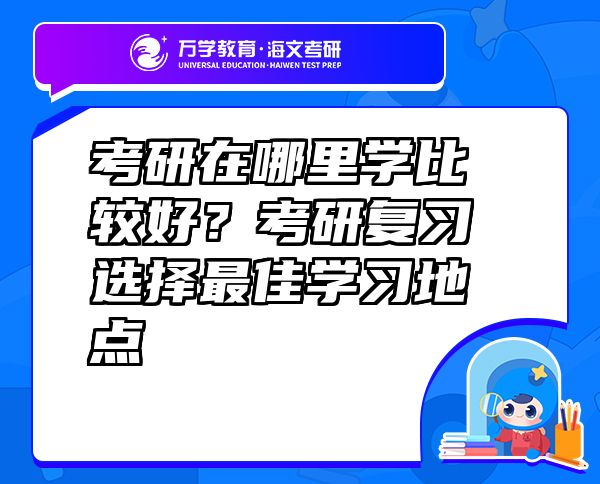 考研在哪里学比较好？考研复习选择最佳学习地点