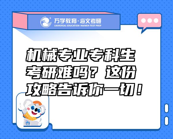 机械专业专科生考研难吗？这份攻略告诉你一切！