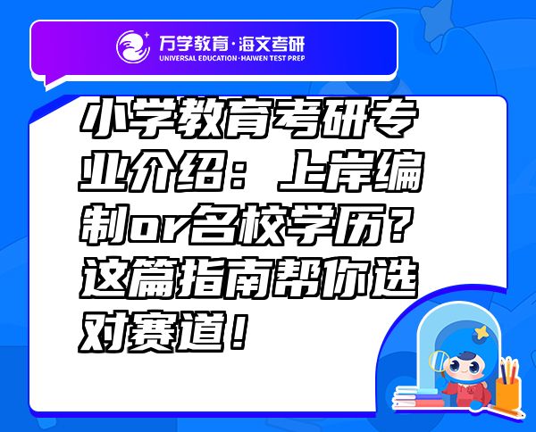 小学教育考研专业介绍：上岸编制or名校学历？这篇指南帮你选对赛道！