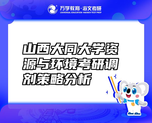 山西大同大学资源与环境考研调剂策略分析