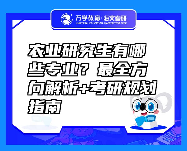 农业研究生有哪些专业？最全方向解析+考研规划指南 