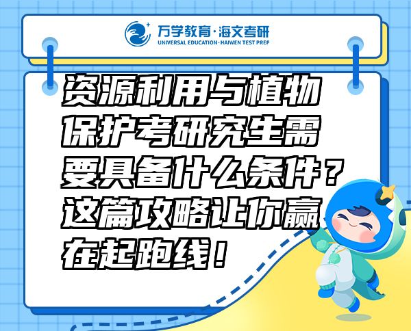 资源利用与植物保护考研究生需要具备什么条件？这篇攻略让你赢在起跑线！