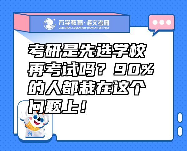 考研是先选学校再考试吗？90%的人都栽在这个问题上！