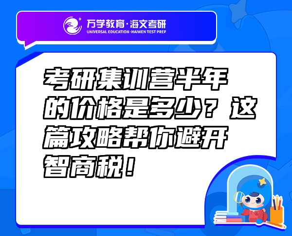 考研集训营半年的价格是多少？这篇攻略帮你避开智商税！