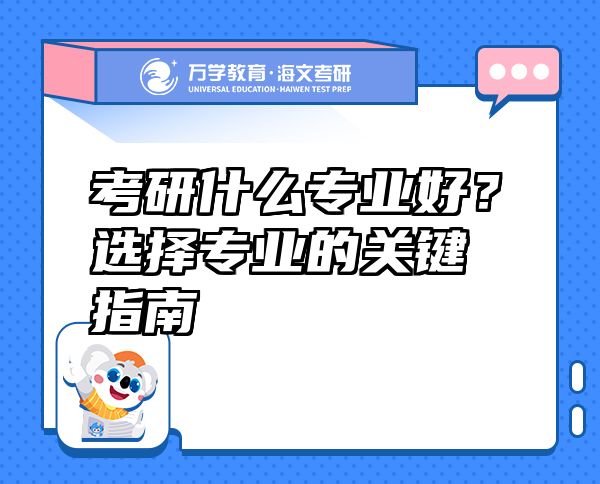 考研什么专业好？选择专业的关键指南