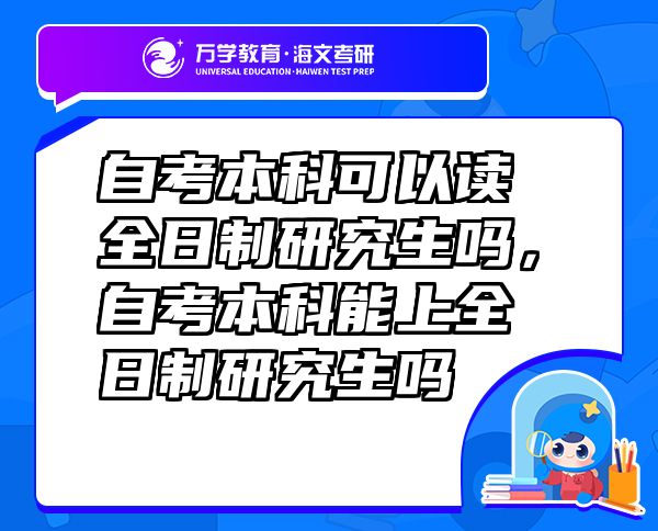 自考本科可以读全日制研究生吗，自考本科能上全日制研究生吗