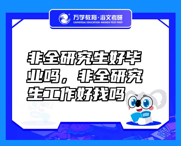 非全研究生好毕业吗，非全研究生工作好找吗