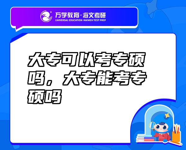 大专可以考专硕吗，大专能考专硕吗