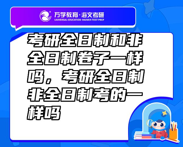 考研全日制和非全日制卷子一样吗，考研全日制非全日制考的一样吗