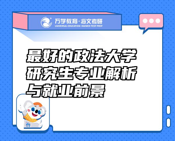 最好的政法大学研究生专业解析与就业前景