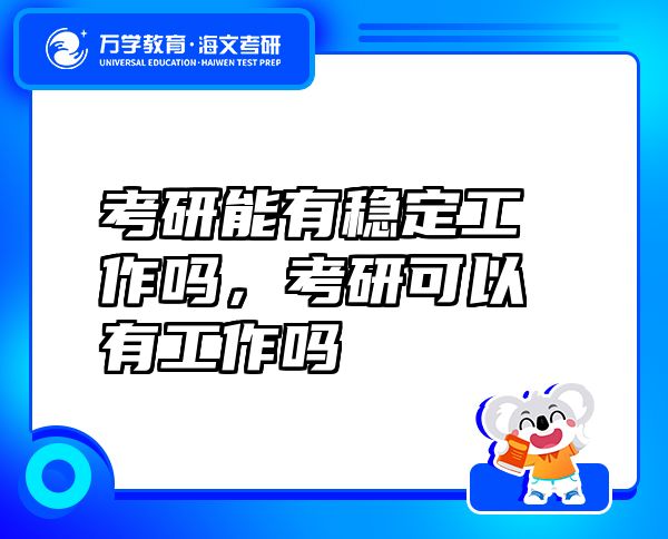 考研能有稳定工作吗，考研可以有工作吗
