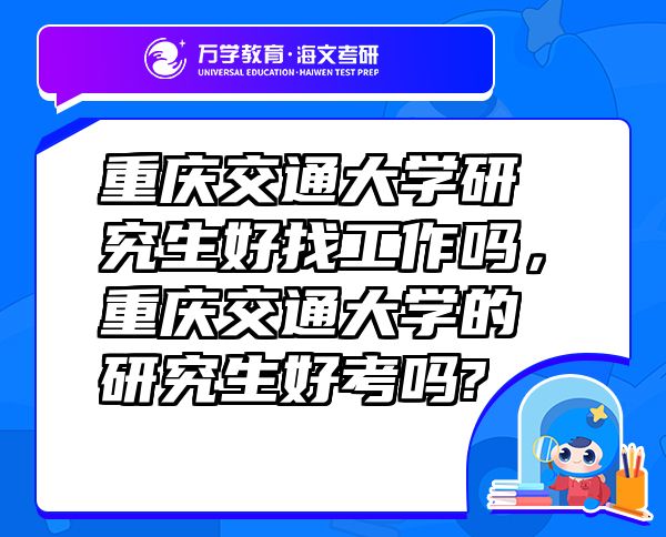重庆交通大学研究生好找工作吗，重庆交通大学的研究生好考吗?