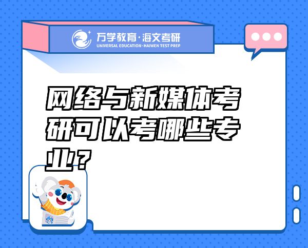 网络与新媒体考研可以考哪些专业？