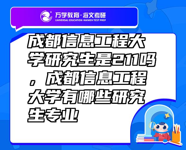 成都信息工程大学研究生是211吗，成都信息工程大学有哪些研究生专业
