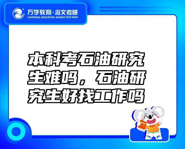 本科考石油研究生难吗，石油研究生好找工作吗