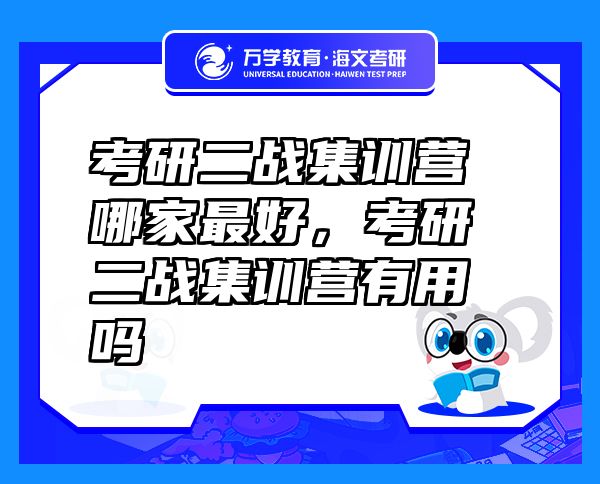 考研二战集训营哪家最好，考研二战集训营有用吗