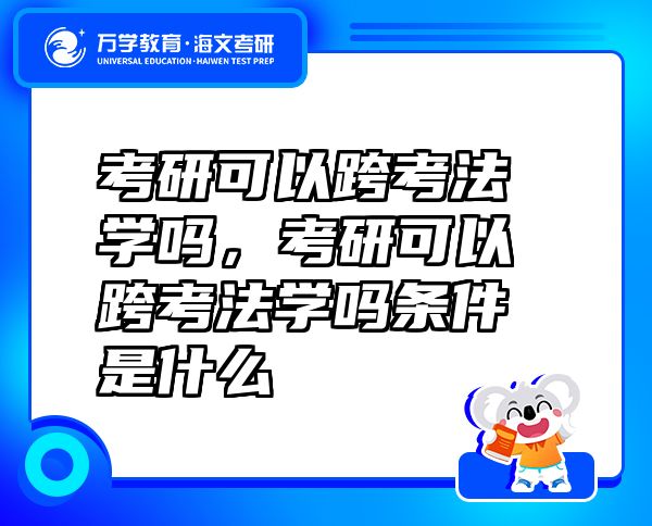 考研可以跨考法学吗，考研可以跨考法学吗条件是什么