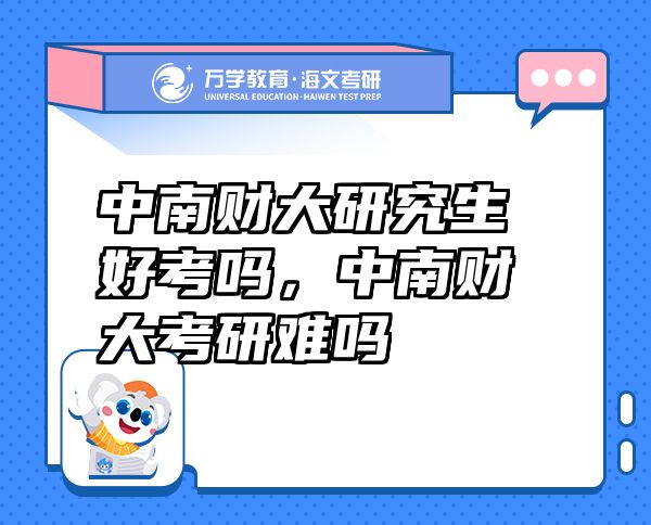 中南财大研究生好考吗，中南财大考研难吗
