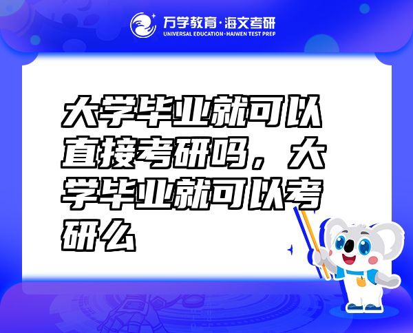 大学毕业就可以直接考研吗，大学毕业就可以考研么