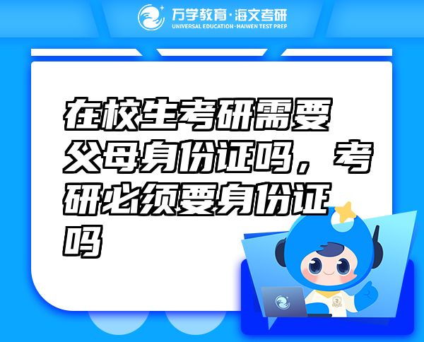 在校生考研需要父母身份证吗，考研必须要身份证吗