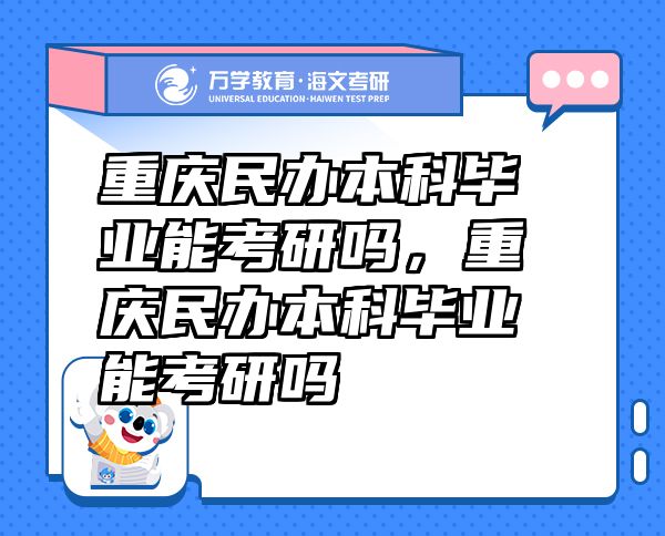 重庆民办本科毕业能考研吗，重庆民办本科毕业能考研吗