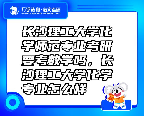 长沙理工大学化学师范专业考研要考数学吗，长沙理工大学化学专业怎么样