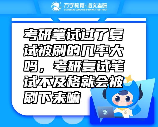 考研笔试过了复试被刷的几率大吗，考研复试笔试不及格就会被刷下来嘛