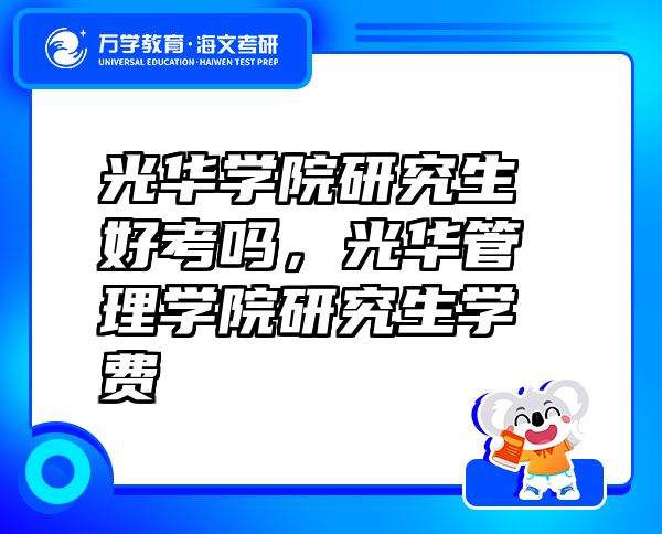光华学院研究生好考吗，光华管理学院研究生学费