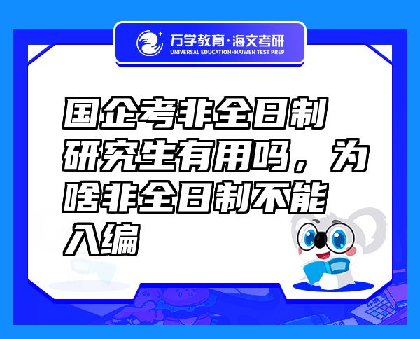 国企考非全日制研究生有用吗，为啥非全日制不能入编