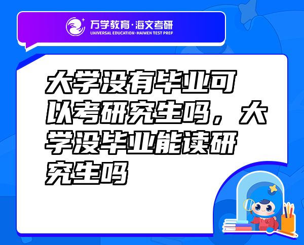 大学没有毕业可以考研究生吗，大学没毕业能读研究生吗