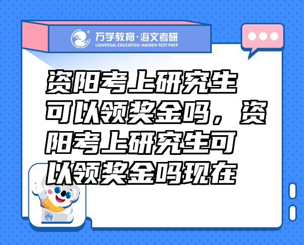 资阳考上研究生可以领奖金吗，资阳考上研究生可以领奖金吗现在