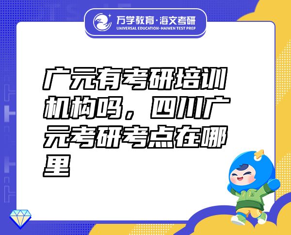 广元有考研培训机构吗，四川广元考研考点在哪里