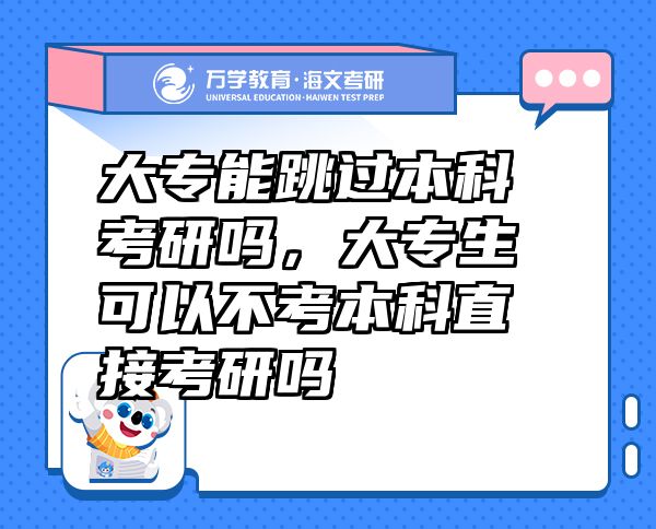 大专能跳过本科考研吗，大专生可以不考本科直接考研吗