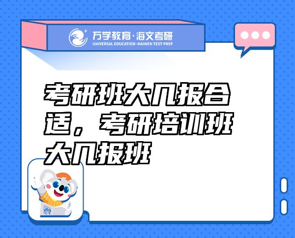 考研班大几报合适，考研培训班大几报班
