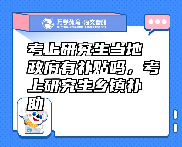 考上研究生当地政府有补贴吗，考上研究生乡镇补助